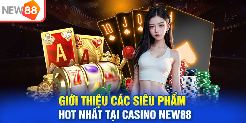 Giới thiệu các siêu phẩm hot nhất tại casino NEW88